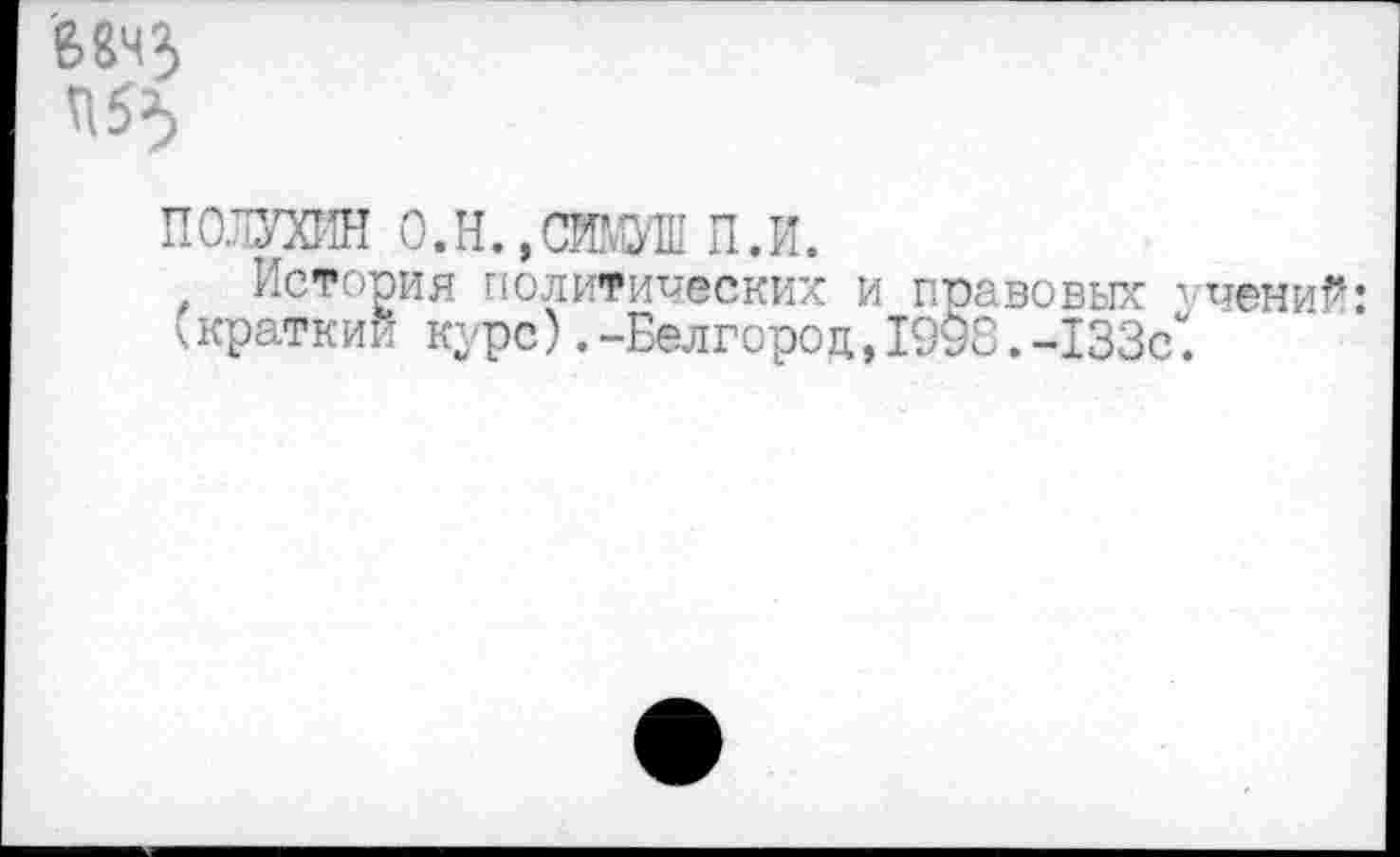 ﻿МчЗ П53)
П 0.ЛУХИН О. Н., Ж.М п. и.
История политических и правовых учений: ^краткий курс).-Белгород, 19у8.-133с.